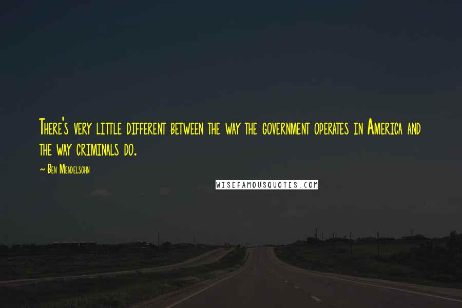 Ben Mendelsohn Quotes: There's very little different between the way the government operates in America and the way criminals do.