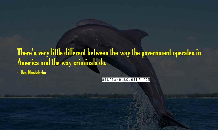 Ben Mendelsohn Quotes: There's very little different between the way the government operates in America and the way criminals do.