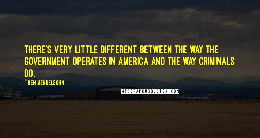 Ben Mendelsohn Quotes: There's very little different between the way the government operates in America and the way criminals do.