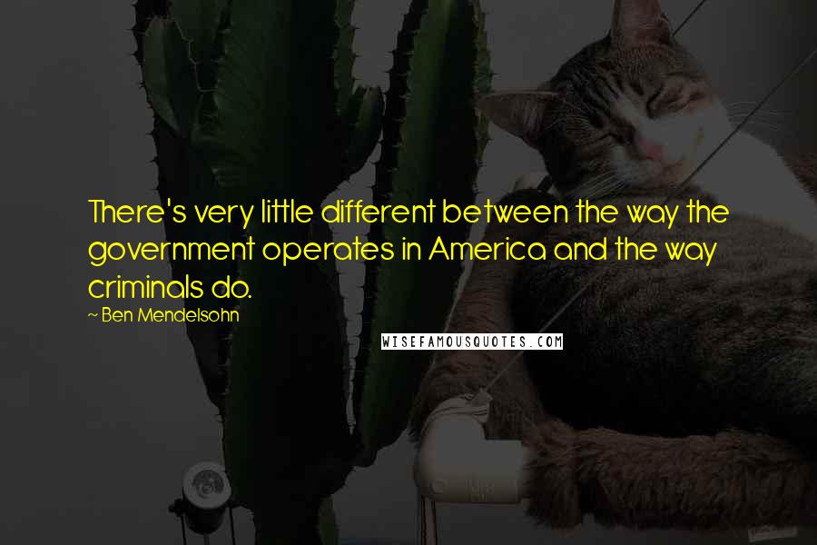 Ben Mendelsohn Quotes: There's very little different between the way the government operates in America and the way criminals do.