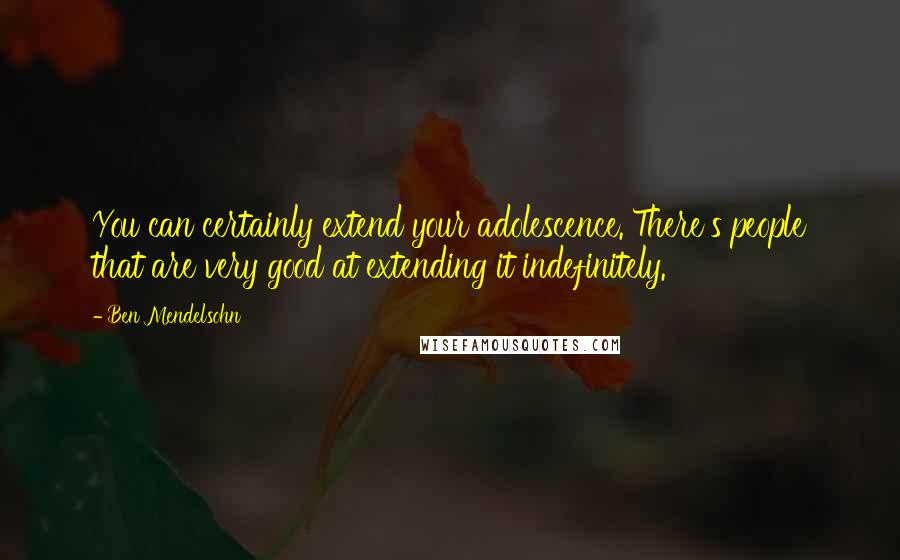 Ben Mendelsohn Quotes: You can certainly extend your adolescence. There's people that are very good at extending it indefinitely.