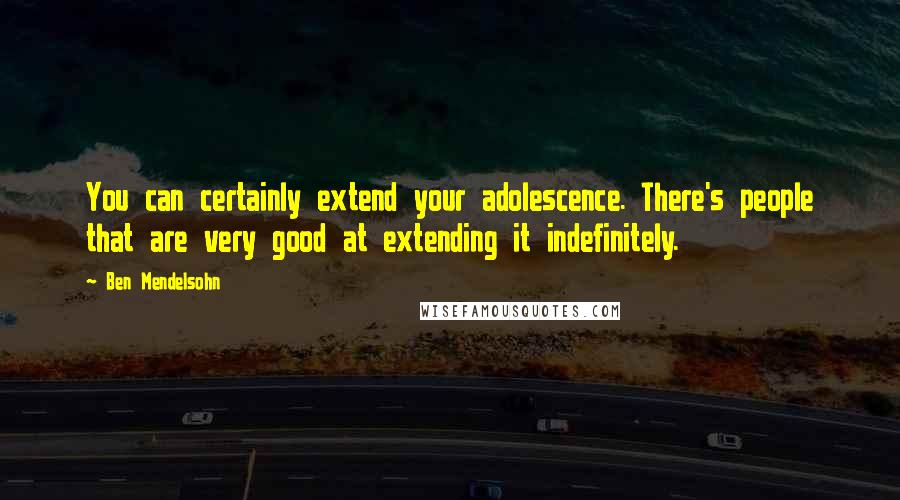 Ben Mendelsohn Quotes: You can certainly extend your adolescence. There's people that are very good at extending it indefinitely.