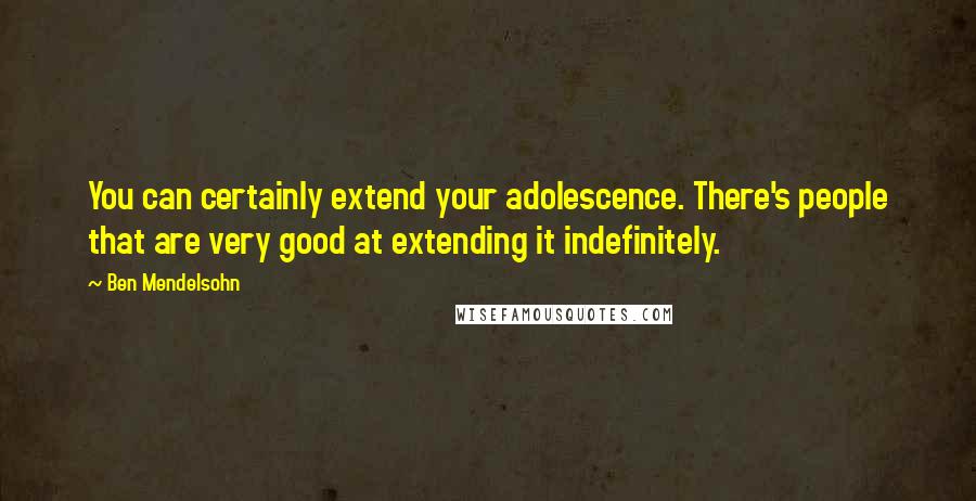 Ben Mendelsohn Quotes: You can certainly extend your adolescence. There's people that are very good at extending it indefinitely.