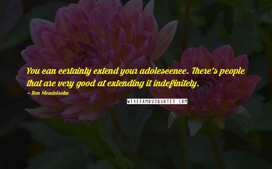 Ben Mendelsohn Quotes: You can certainly extend your adolescence. There's people that are very good at extending it indefinitely.