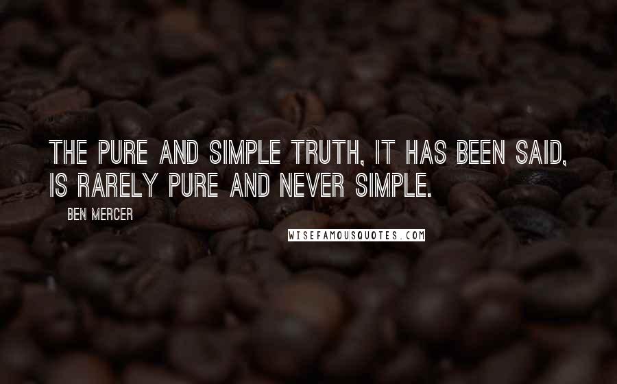 Ben Mercer Quotes: The pure and simple truth, it has been said, is rarely pure and never simple.