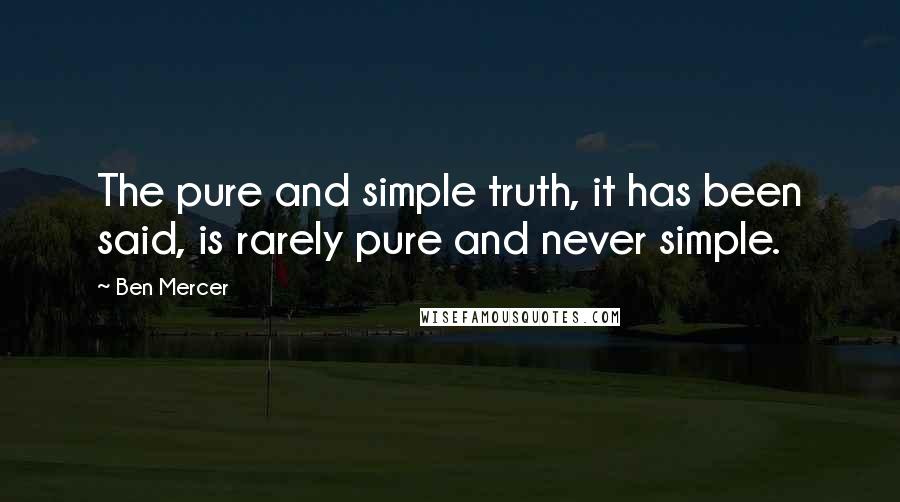 Ben Mercer Quotes: The pure and simple truth, it has been said, is rarely pure and never simple.