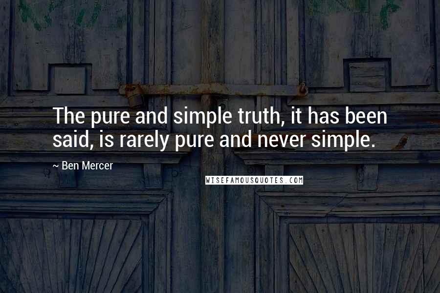 Ben Mercer Quotes: The pure and simple truth, it has been said, is rarely pure and never simple.