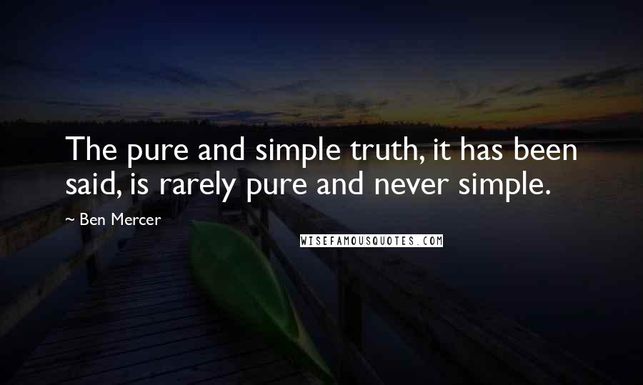 Ben Mercer Quotes: The pure and simple truth, it has been said, is rarely pure and never simple.