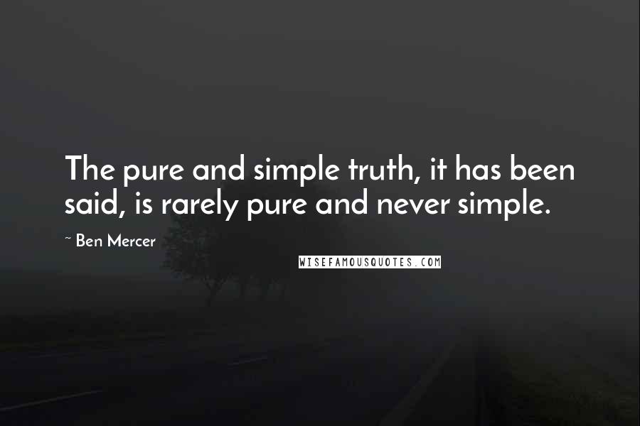 Ben Mercer Quotes: The pure and simple truth, it has been said, is rarely pure and never simple.