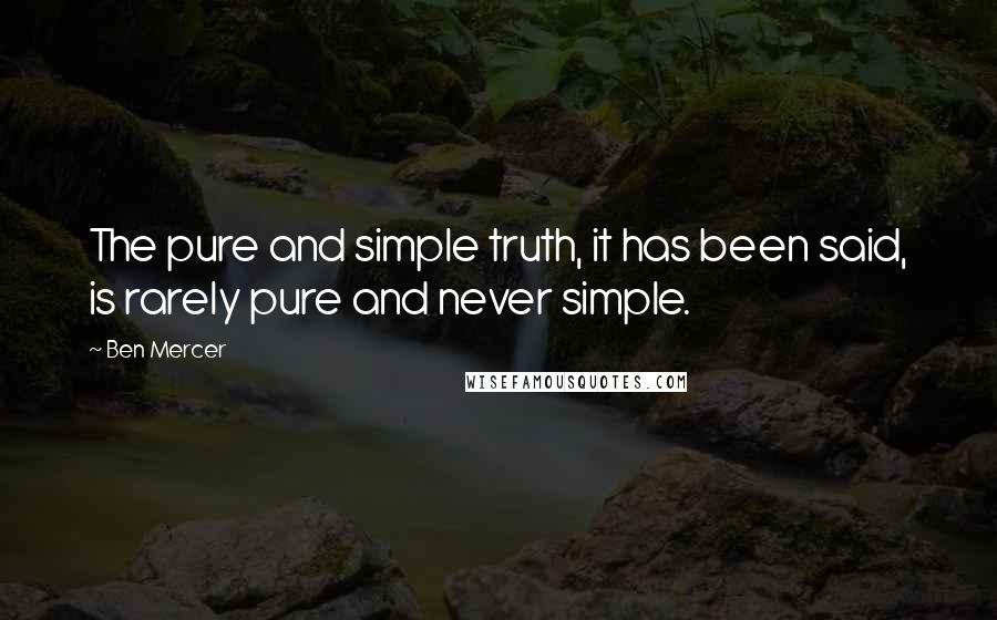 Ben Mercer Quotes: The pure and simple truth, it has been said, is rarely pure and never simple.