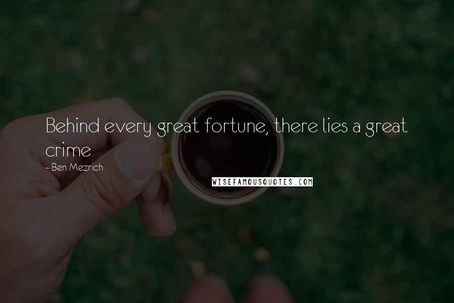 Ben Mezrich Quotes: Behind every great fortune, there lies a great crime