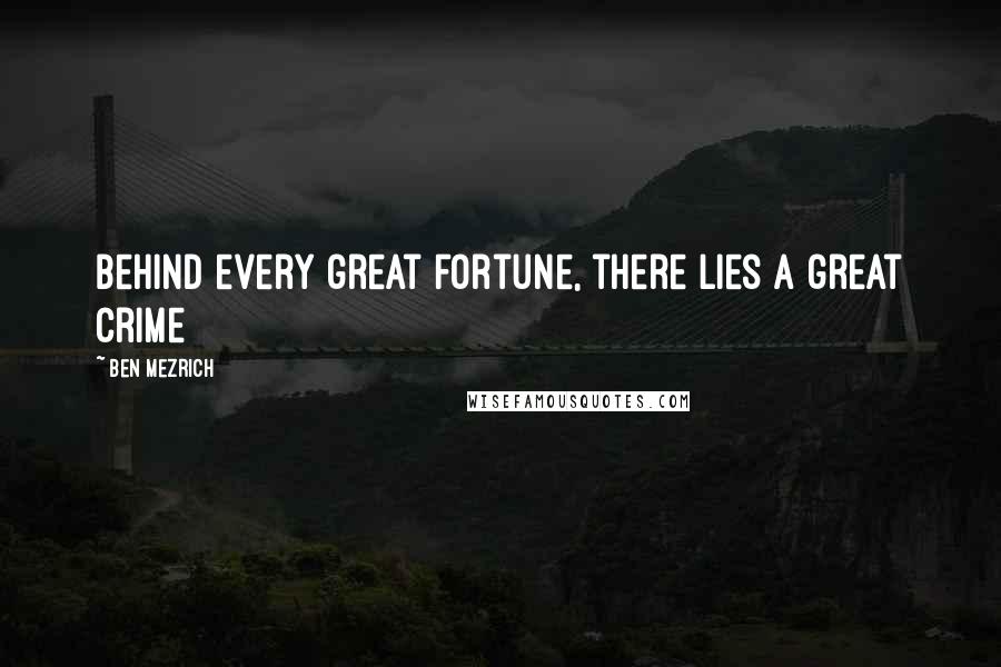 Ben Mezrich Quotes: Behind every great fortune, there lies a great crime