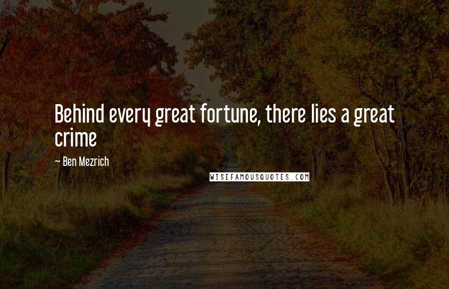 Ben Mezrich Quotes: Behind every great fortune, there lies a great crime