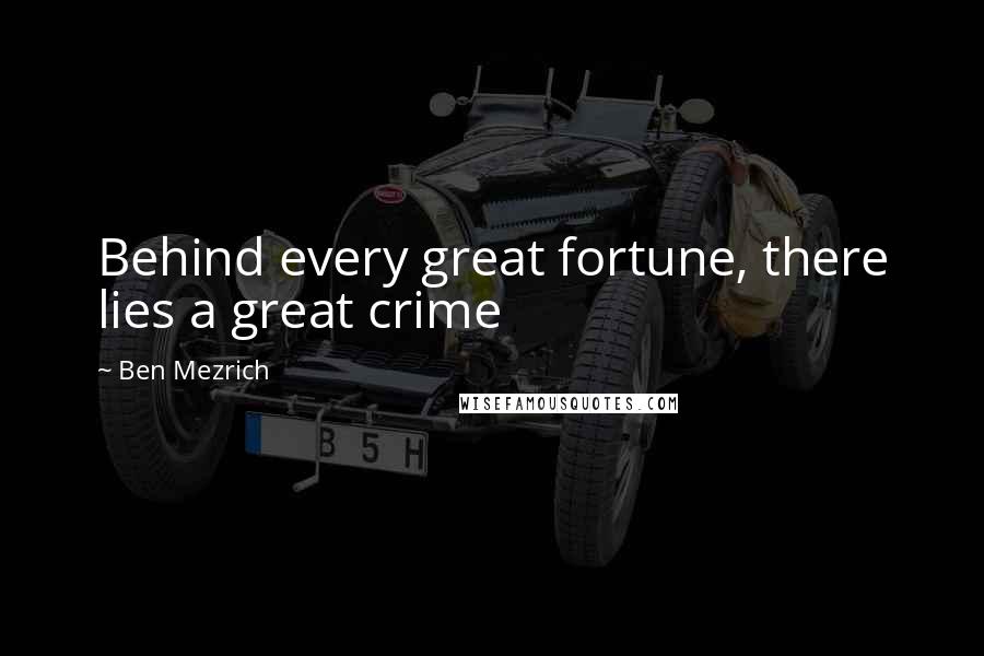 Ben Mezrich Quotes: Behind every great fortune, there lies a great crime