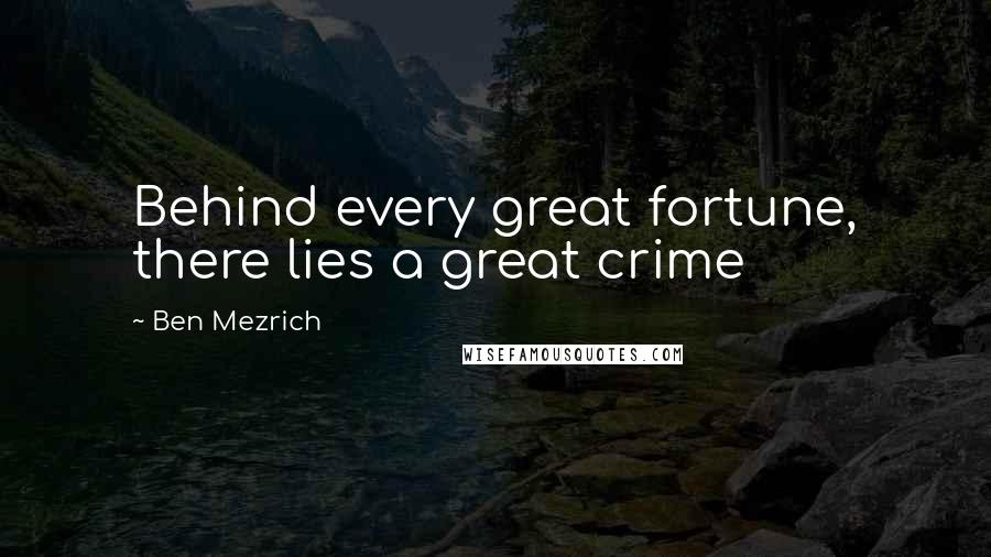 Ben Mezrich Quotes: Behind every great fortune, there lies a great crime