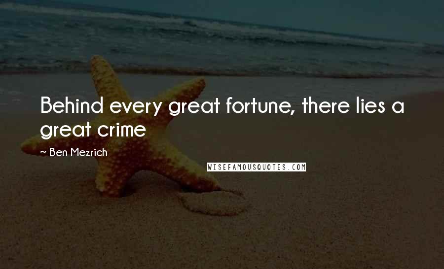 Ben Mezrich Quotes: Behind every great fortune, there lies a great crime
