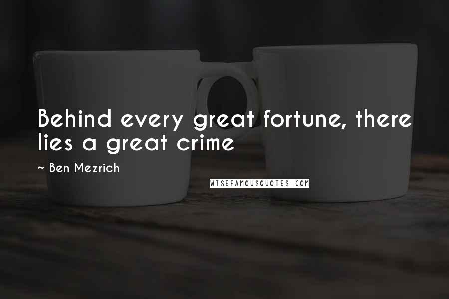 Ben Mezrich Quotes: Behind every great fortune, there lies a great crime