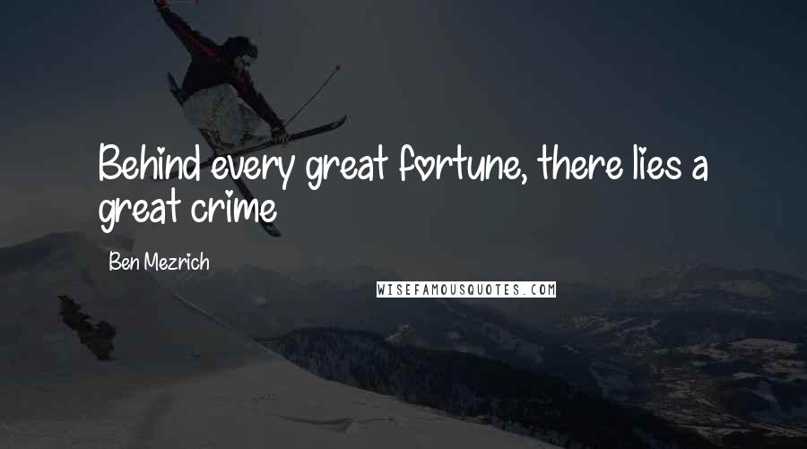 Ben Mezrich Quotes: Behind every great fortune, there lies a great crime