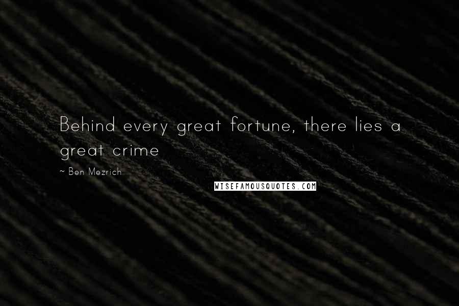 Ben Mezrich Quotes: Behind every great fortune, there lies a great crime