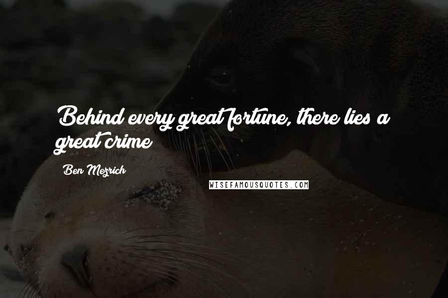Ben Mezrich Quotes: Behind every great fortune, there lies a great crime