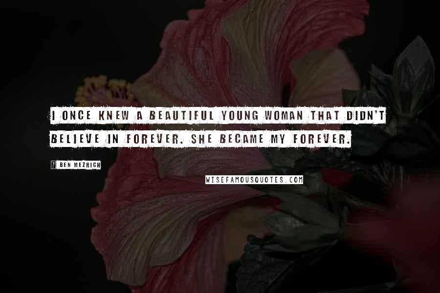 Ben Mezrich Quotes: I once knew a beautiful young woman that didn't believe in forever. She became my forever.