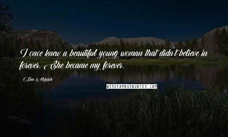 Ben Mezrich Quotes: I once knew a beautiful young woman that didn't believe in forever. She became my forever.