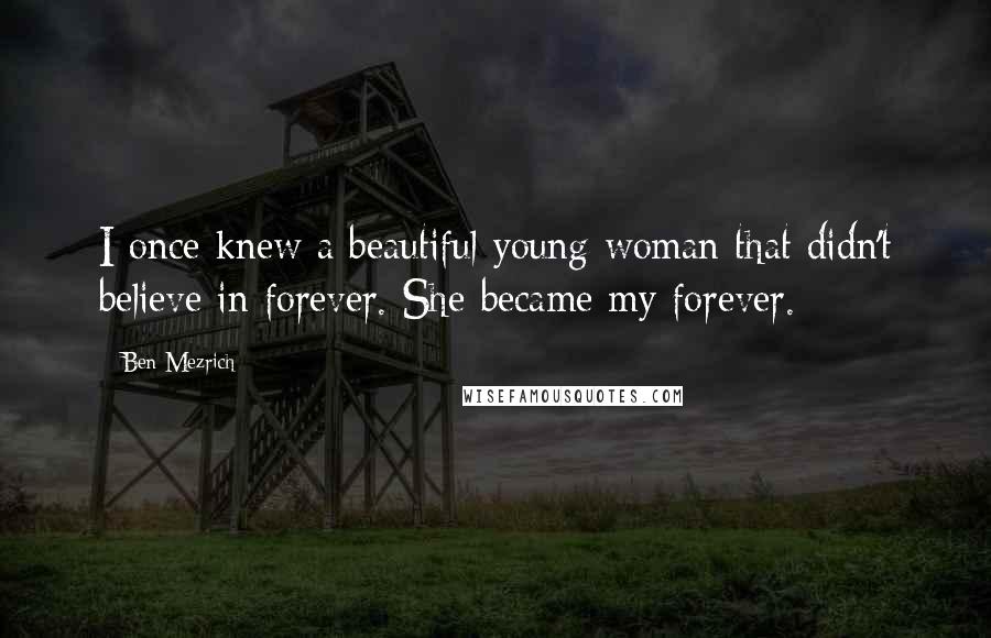 Ben Mezrich Quotes: I once knew a beautiful young woman that didn't believe in forever. She became my forever.