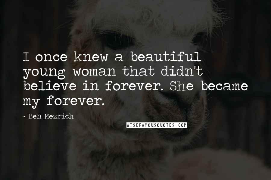 Ben Mezrich Quotes: I once knew a beautiful young woman that didn't believe in forever. She became my forever.