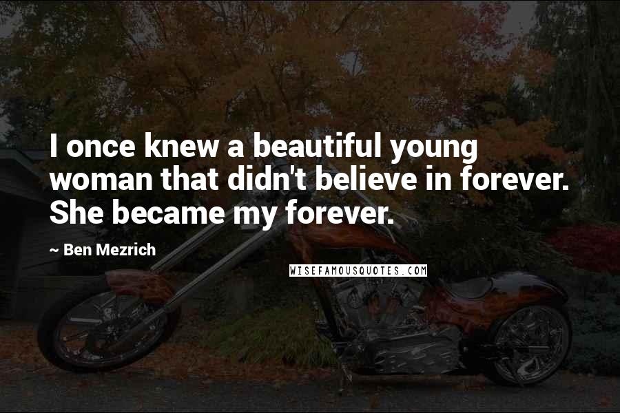 Ben Mezrich Quotes: I once knew a beautiful young woman that didn't believe in forever. She became my forever.