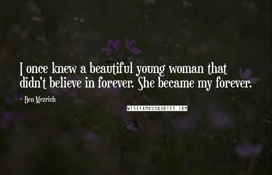Ben Mezrich Quotes: I once knew a beautiful young woman that didn't believe in forever. She became my forever.