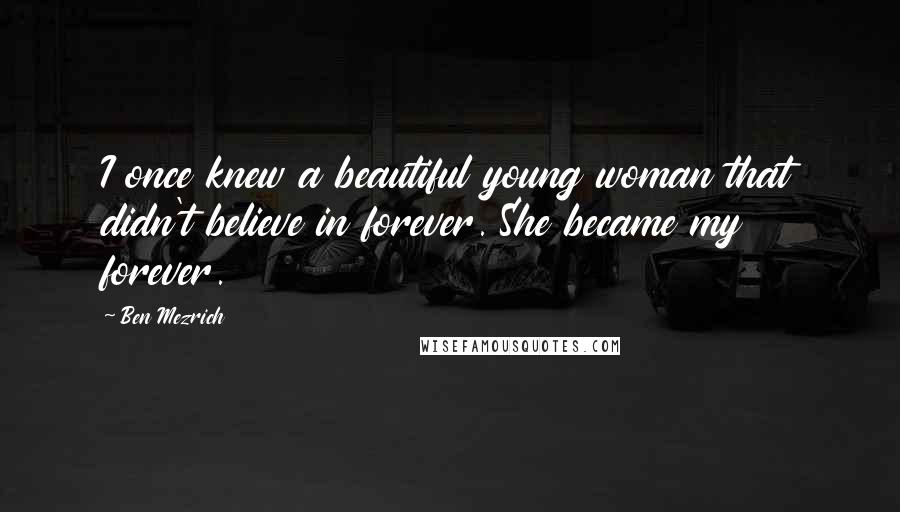 Ben Mezrich Quotes: I once knew a beautiful young woman that didn't believe in forever. She became my forever.