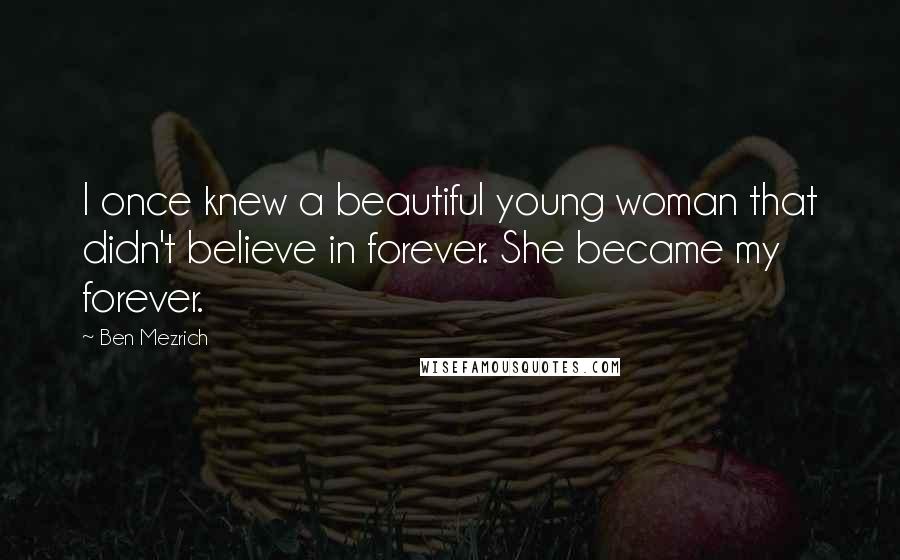 Ben Mezrich Quotes: I once knew a beautiful young woman that didn't believe in forever. She became my forever.