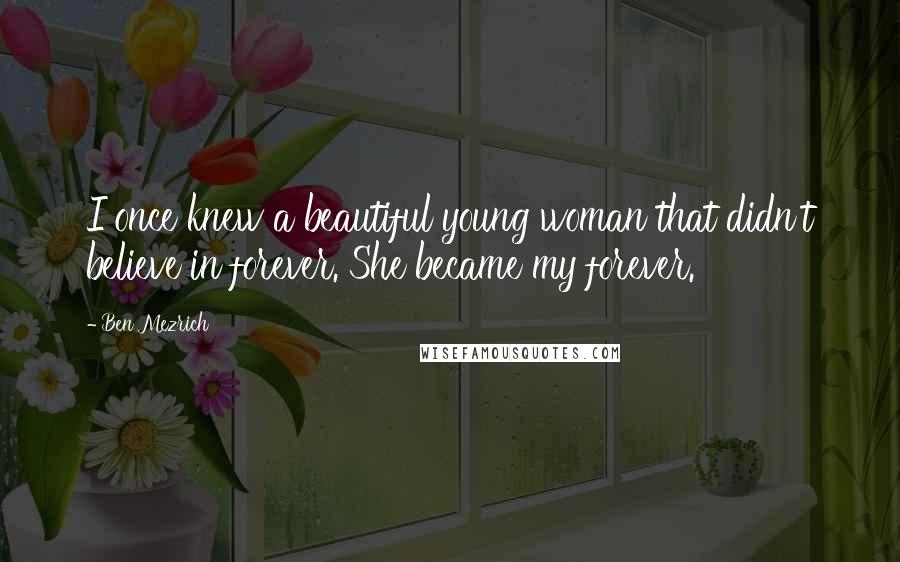 Ben Mezrich Quotes: I once knew a beautiful young woman that didn't believe in forever. She became my forever.