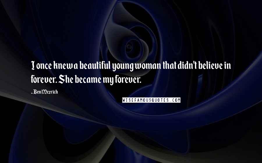 Ben Mezrich Quotes: I once knew a beautiful young woman that didn't believe in forever. She became my forever.