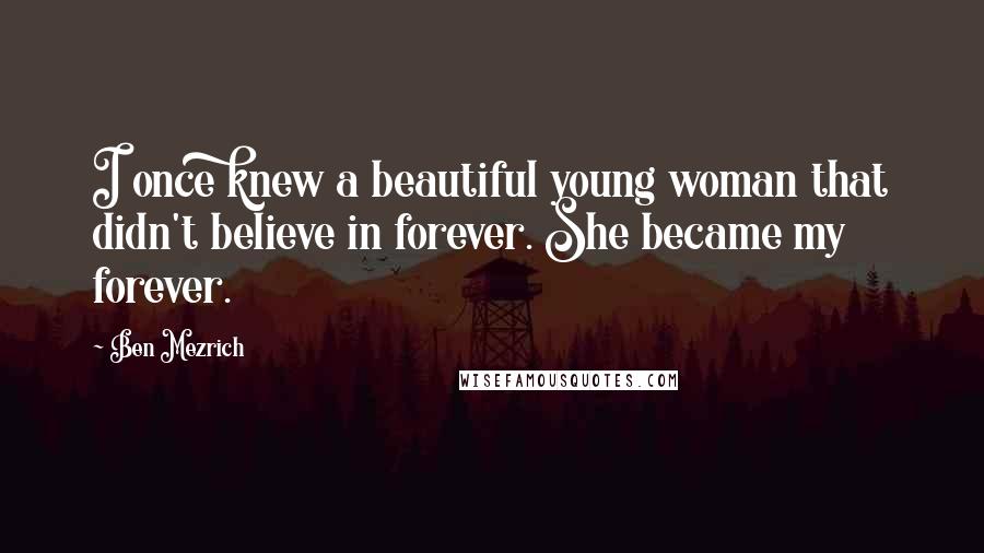 Ben Mezrich Quotes: I once knew a beautiful young woman that didn't believe in forever. She became my forever.