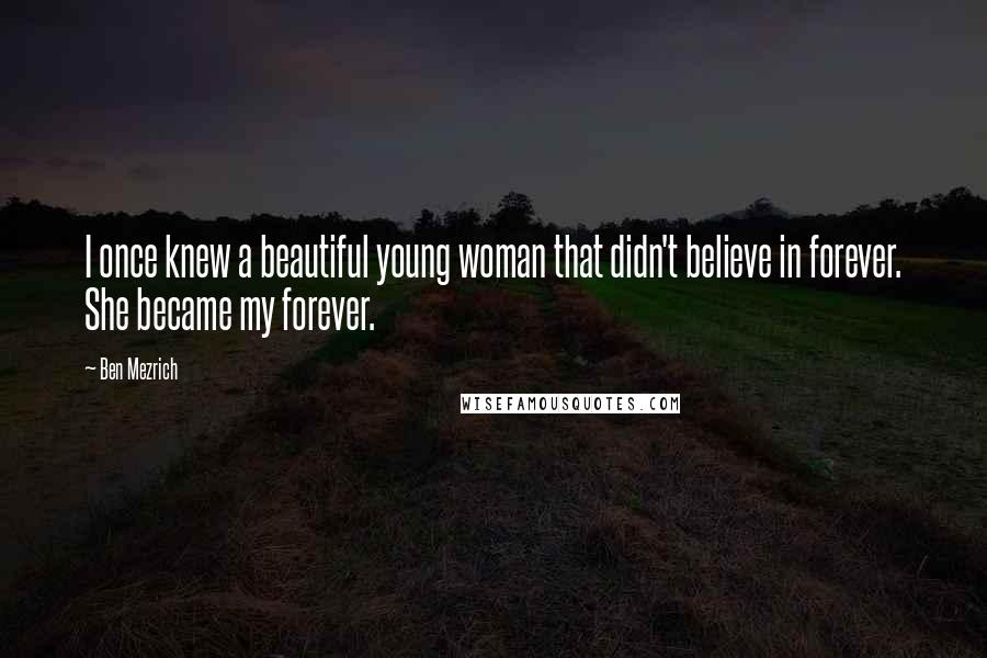 Ben Mezrich Quotes: I once knew a beautiful young woman that didn't believe in forever. She became my forever.