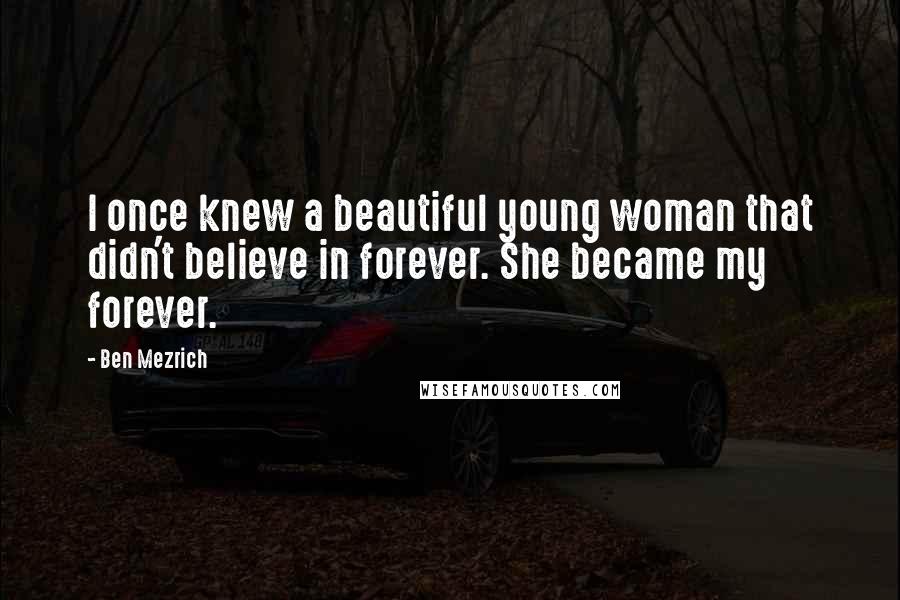 Ben Mezrich Quotes: I once knew a beautiful young woman that didn't believe in forever. She became my forever.
