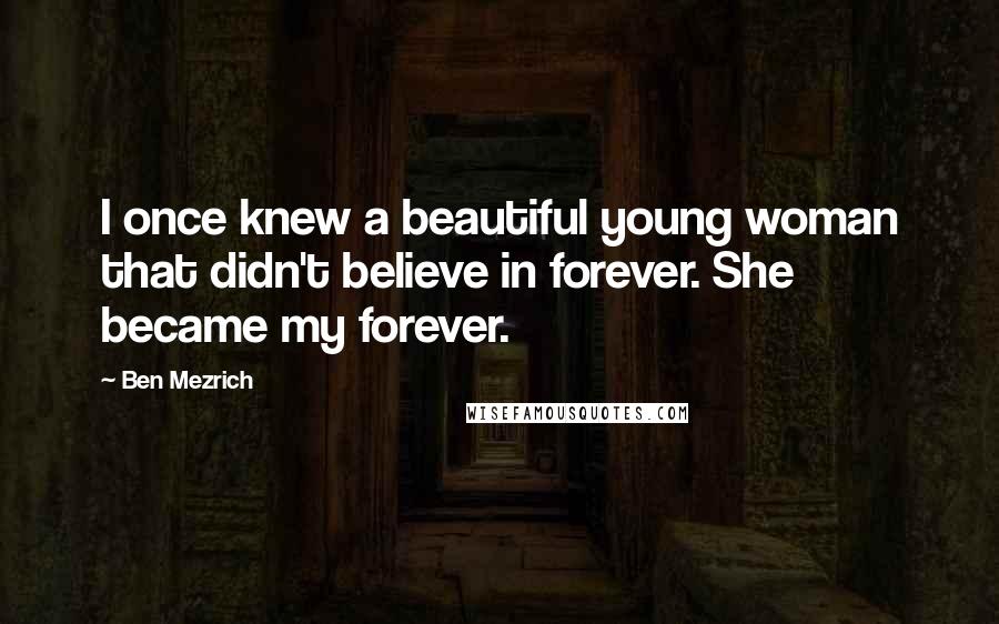 Ben Mezrich Quotes: I once knew a beautiful young woman that didn't believe in forever. She became my forever.