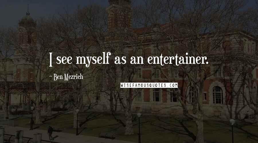 Ben Mezrich Quotes: I see myself as an entertainer.