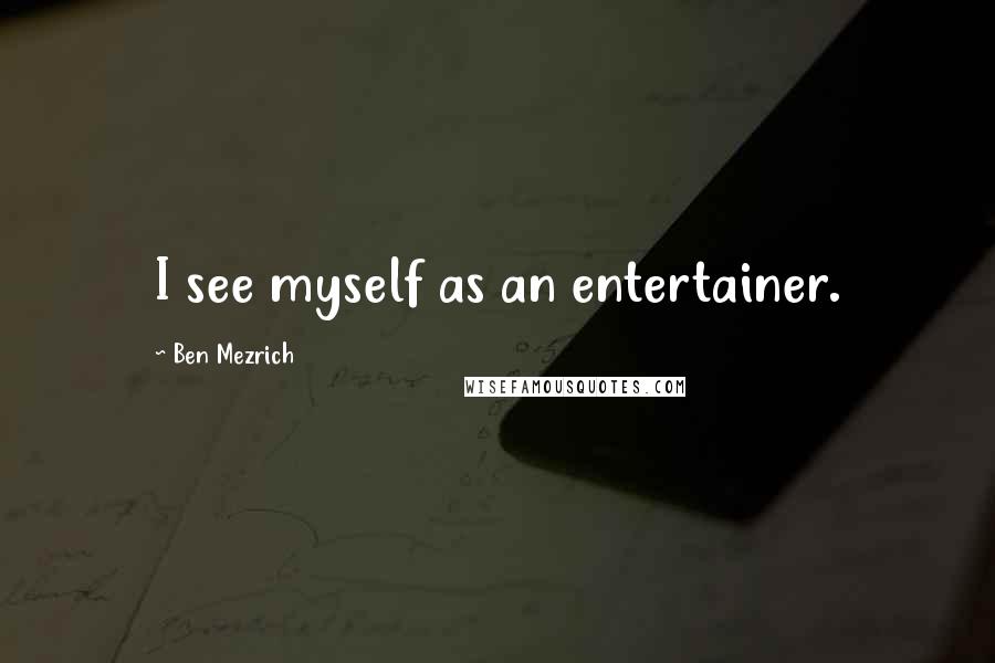 Ben Mezrich Quotes: I see myself as an entertainer.