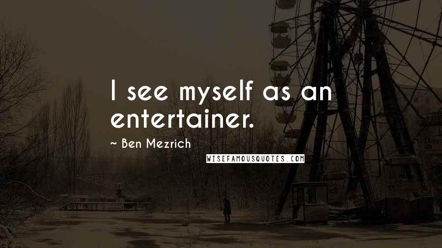 Ben Mezrich Quotes: I see myself as an entertainer.