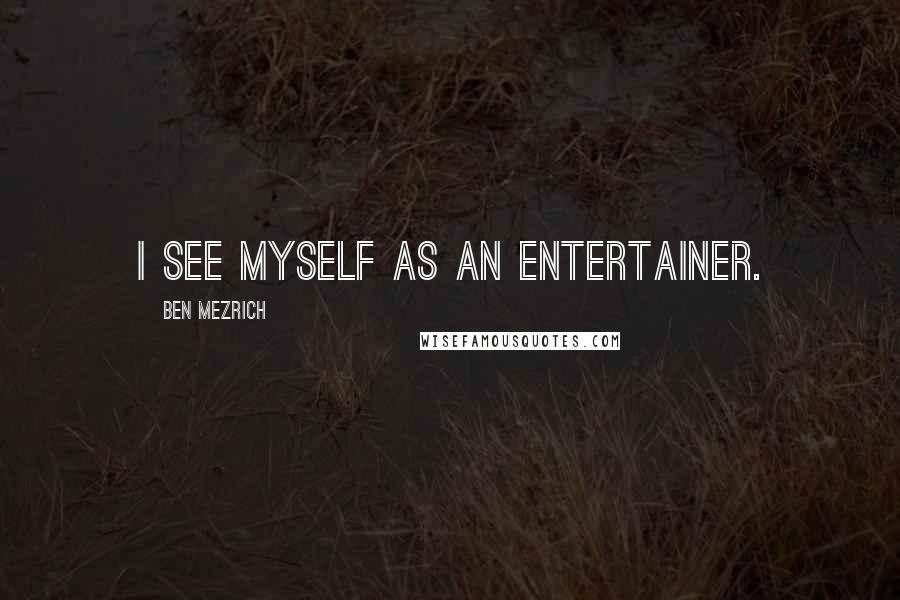 Ben Mezrich Quotes: I see myself as an entertainer.