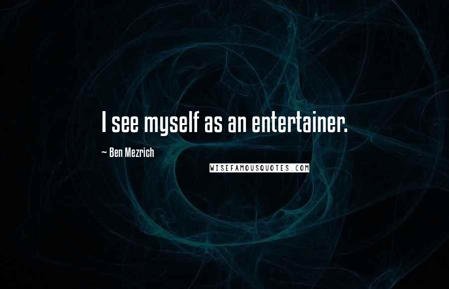 Ben Mezrich Quotes: I see myself as an entertainer.