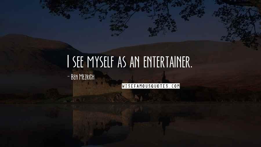 Ben Mezrich Quotes: I see myself as an entertainer.