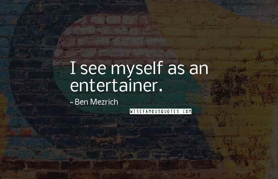 Ben Mezrich Quotes: I see myself as an entertainer.