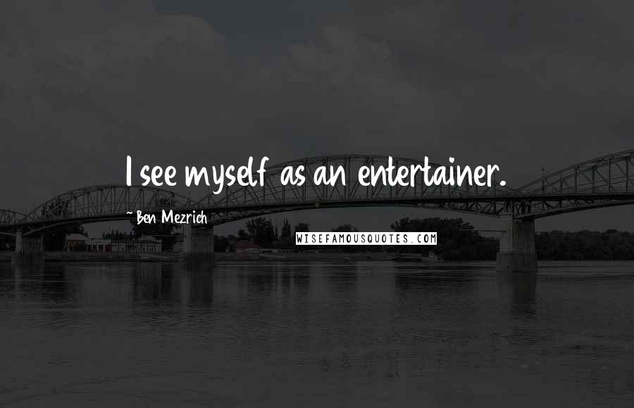 Ben Mezrich Quotes: I see myself as an entertainer.