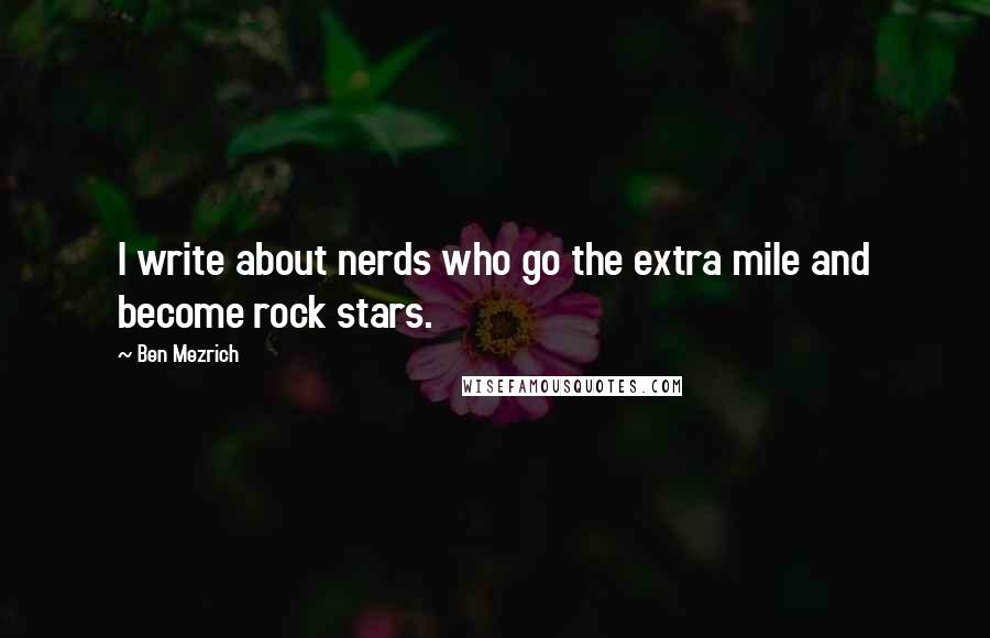 Ben Mezrich Quotes: I write about nerds who go the extra mile and become rock stars.