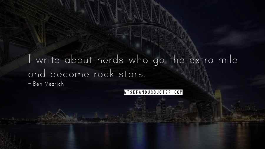 Ben Mezrich Quotes: I write about nerds who go the extra mile and become rock stars.