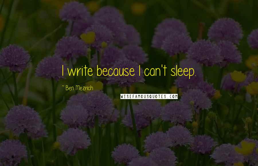 Ben Mezrich Quotes: I write because I can't sleep.