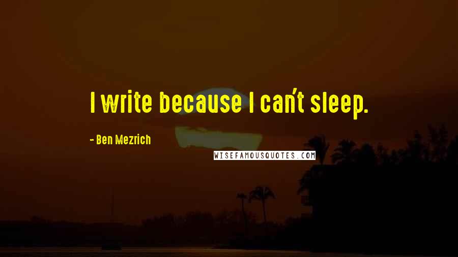 Ben Mezrich Quotes: I write because I can't sleep.